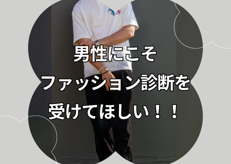 男性にこそ、ファッション診断を受けてほしい
