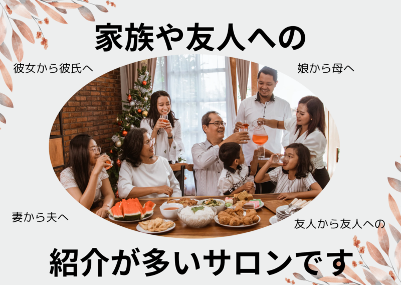 家族や友人へのご紹介が多いサロンです