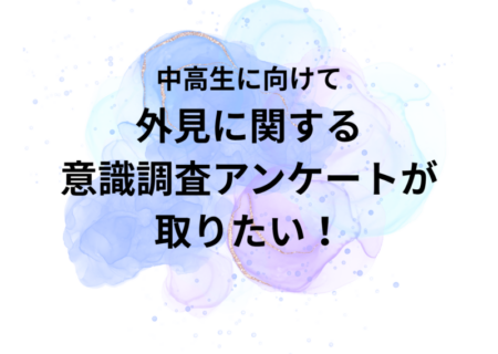 中高生に外見に関する意識調査アンケートが取りたい！