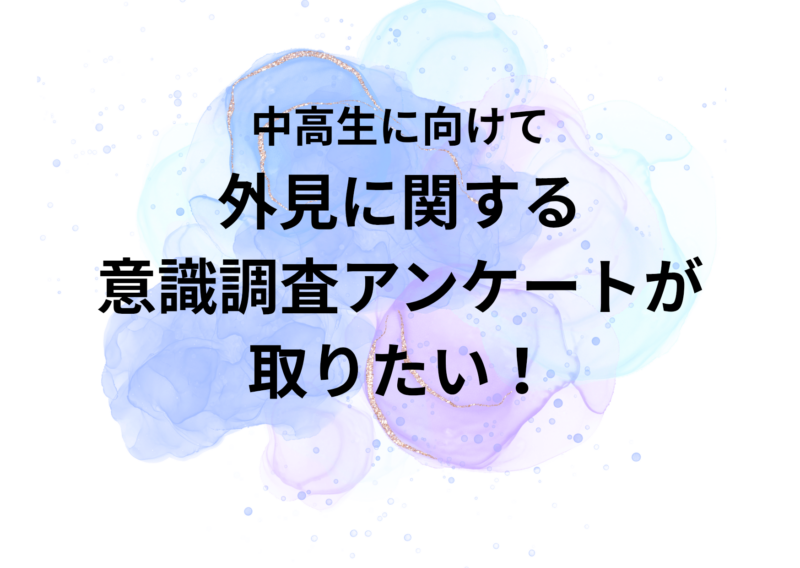 中高生に外見に関する意識調査アンケートが取りたい！