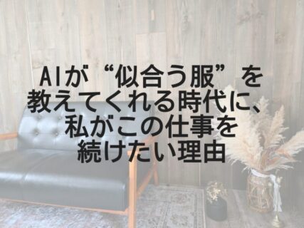 AIが“似合う服”を教えてくれる時代に、私がこの仕事を続けたい理由