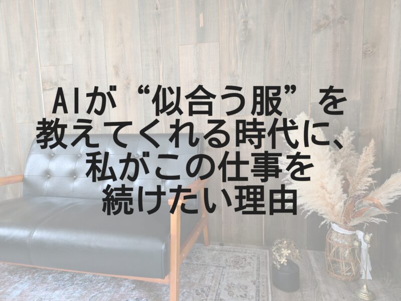 AIが“似合う服”を教えてくれる時代に、私がこの仕事を続けたい理由