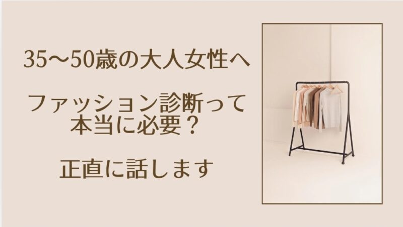 35〜50歳の大人女性へ｜ファッション診断って本当に必要？正直に話します