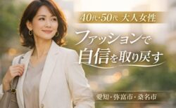 【40代・50代 大人女性】ファッションで自信を取り戻すために大切なこと｜愛知県弥富市