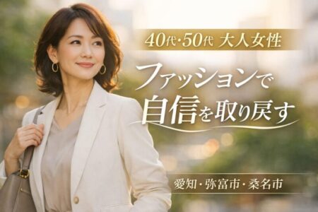 【40代・50代 大人女性】ファッションで自信を取り戻すために大切なこと｜愛知県弥富市