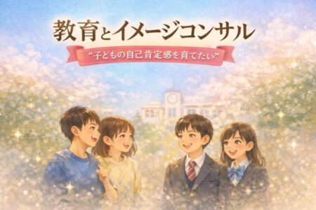 教育とイメージコンサル 〜外見が、子どもの自己肯定感を左右すると知った日〜