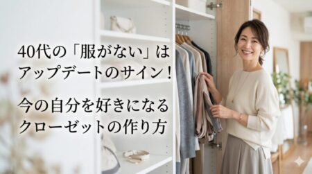 40代の「服がない」はアップデートのサイン!今の自分を好きになるクローゼットの作り方