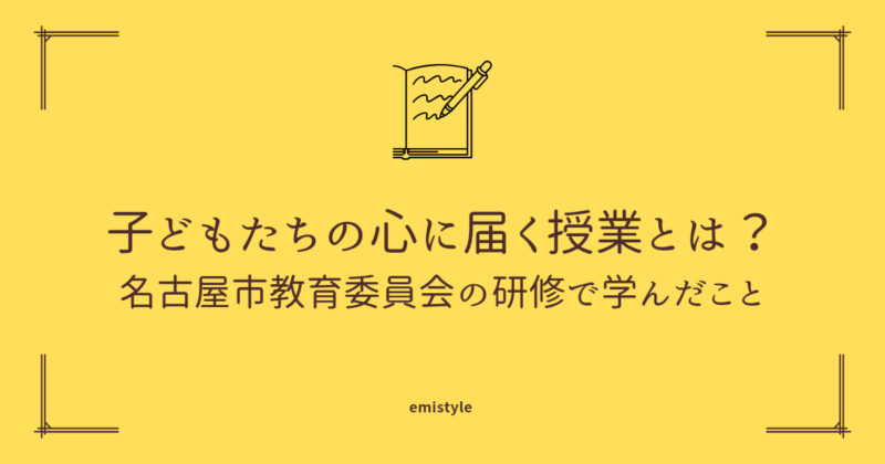 子どもたちの心に届く授業とは？　名古屋市教育委員会の研修で学んだこと