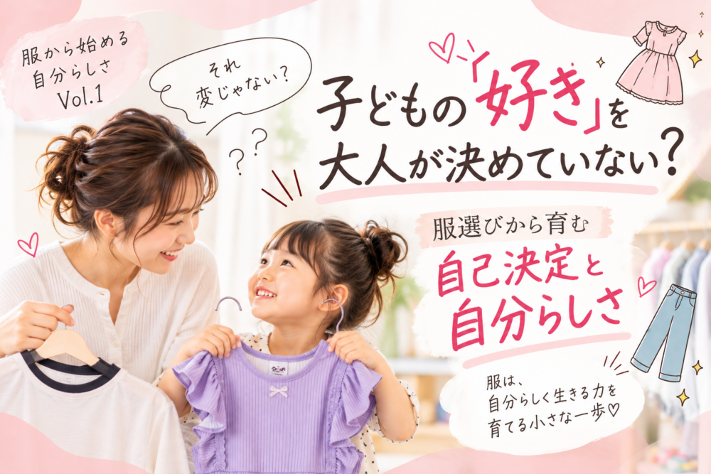 こどもの｢好き｣を大人が決めてない？服選びから育む、自己決定と自分らしさ