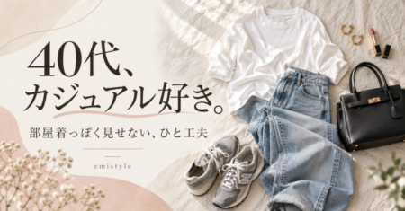 40代のカジュアルコーデ｜部屋着っぽく見せない、いつもの服の楽しみ方